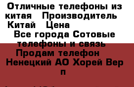 Отличные телефоны из китая › Производитель ­ Китай › Цена ­ 5000-10000 - Все города Сотовые телефоны и связь » Продам телефон   . Ненецкий АО,Хорей-Вер п.